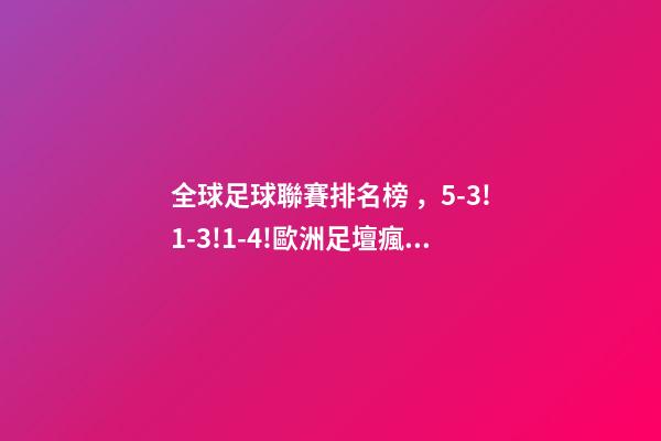 全球足球聯賽排名榜，5-3!1-3!1-4!歐洲足壇瘋狂一夜皇馬再登世界之巔-第1張-觀點-玄機派
